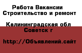 Работа Вакансии - Строительство и ремонт. Калининградская обл.,Советск г.